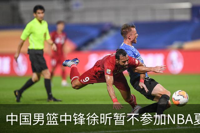 中国男篮中锋徐昕暂不参加NBA夏季联赛