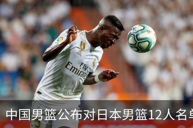 中国男篮公布对日本男篮12人名单，杨瀚森、徐昕等在列