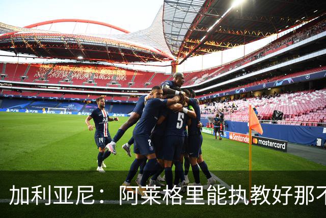 加利亚尼：阿莱格里能执教好那不勒斯，他会根据队内球员制定战术
