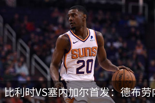 比利时VS塞内加尔首发：德布劳内领军 特罗萨德配多库