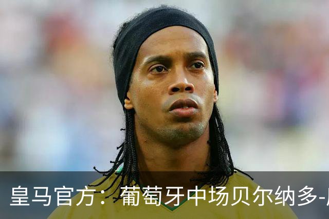 皇马官方：葡萄牙中场贝尔纳多-席尔瓦加盟 签约两年