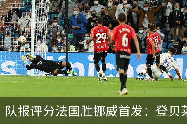 队报评分法国胜挪威首发：登贝莱9分，姆巴佩7分，6人低于6分