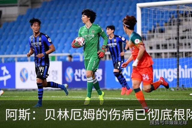 阿斯：贝林厄姆的伤病已彻底根除，他与图赫尔的疑虑也烟消云散